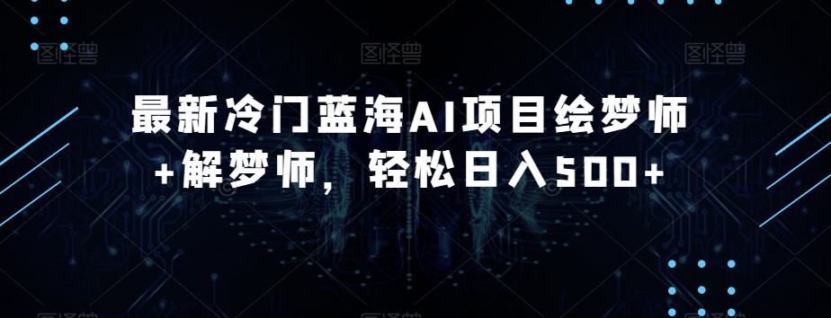最新冷门蓝海AI项目绘梦师+解梦师,轻松日入500+【揭秘】-聚富社