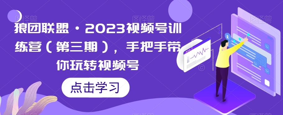 狼团联盟·2023视频号训练营(第三期),手把手带你玩转视频号-聚富社