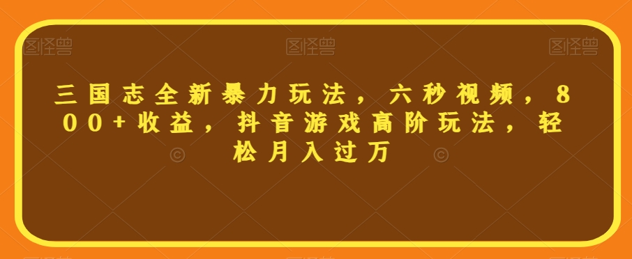 三国志全新暴力玩法,六秒视频,800+收益,抖音游戏高阶玩法,轻松月入过万【揭秘】-聚富社