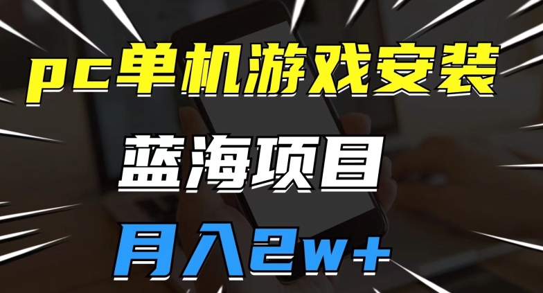 pc单机游戏安装包,蓝海项目,操作简单,小白可直接上手,月入2w【揭秘】-聚富社