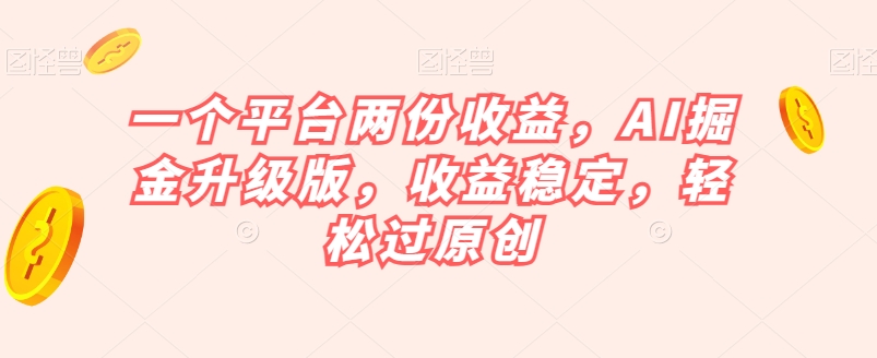 一个平台两份收益,AI掘金升级版,收益稳定,轻松过原创【揭秘】-聚富社