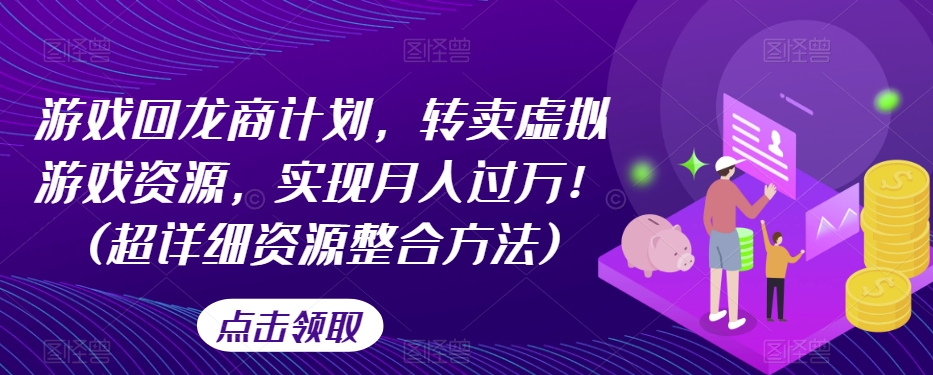 游戏回龙商计划,转卖虚拟游戏资源,实现月入过万!(超详细资源整合方法)-聚富社