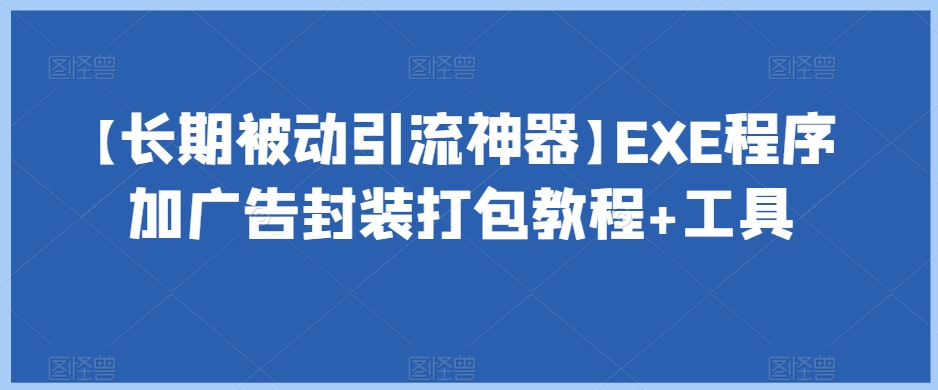 【长期被动引流神器】EXE程序加广告封装打包教程+工具-聚富社