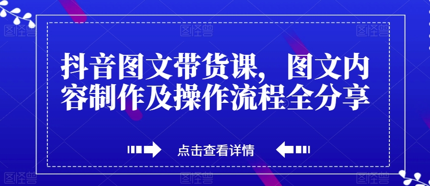 抖音图文带货课,图文内容制作及操作流程全分享-聚富社
