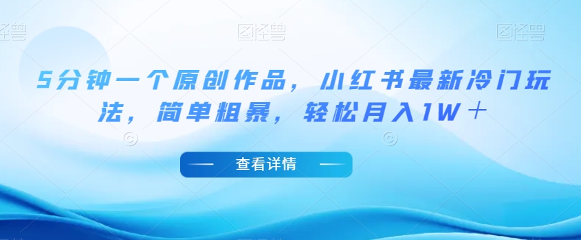 5分钟一个原创作品,小红书最新冷门玩法,简单粗暴,轻松月入1W+【揭秘】-聚富社