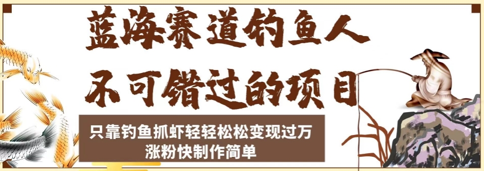 蓝海赛道钓鱼人不可错过的项目，只靠钓鱼抓虾轻轻松松变现过万，涨粉快制作简单【揭秘】-聚富社