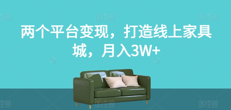 两个平台变现,打造线上家具城,月入3W+【揭秘】-聚富社