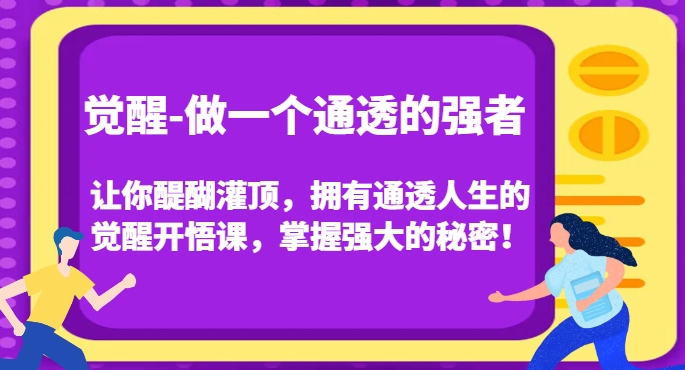 觉醒-做一个通透的强者,让你醍醐灌顶,拥有通透人生的觉醒开悟课,掌握强大的秘密!-聚富社