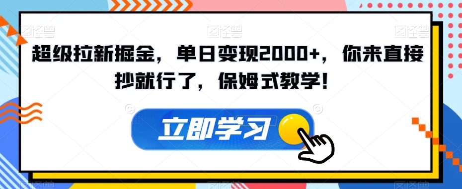 超级拉新掘金，单日变现2000+，你来直接抄就行了，保姆式教学！【揭秘】-聚富社