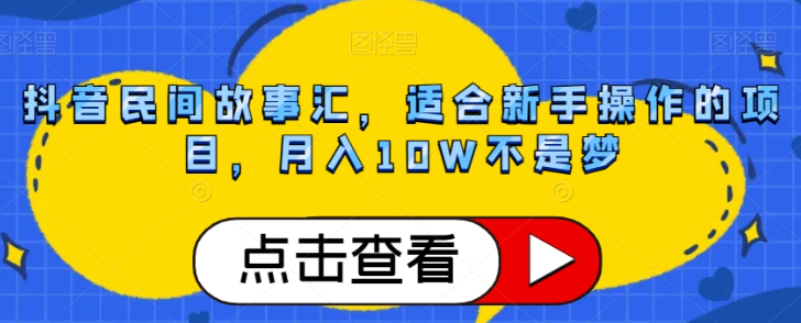 抖音民间故事汇,适合新手操作的项目,月入10W不是梦【揭秘】-聚富社