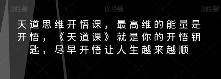 天道思维开悟课,最高维的能量是开悟,《天道课》就是你的开悟钥匙,尽早开悟让人生越来越顺-聚富社