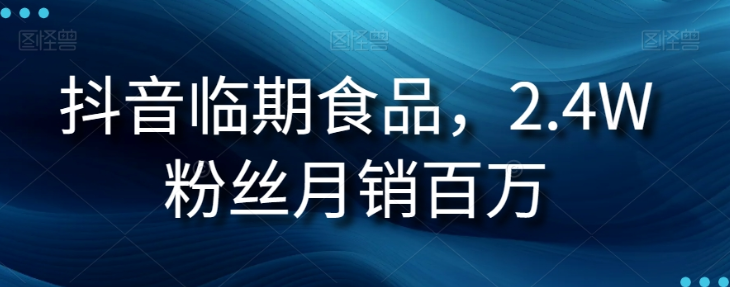 抖音临期食品项目,2.4W粉丝月销百万【揭秘】-聚富社