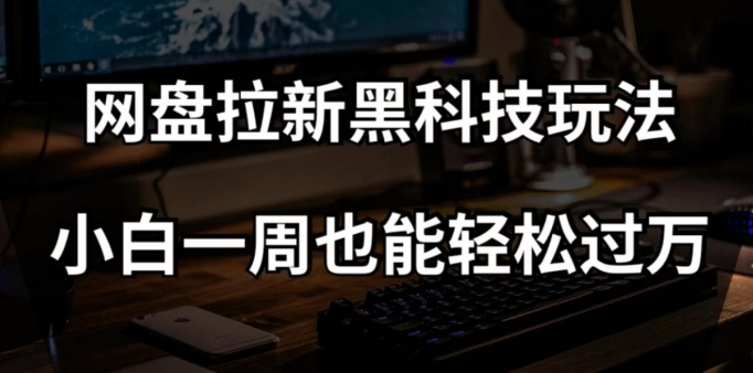 网盘拉新黑科技玩法,小白一周也能轻松过万【全套视频教程+黑科技】【揭秘】-聚富社