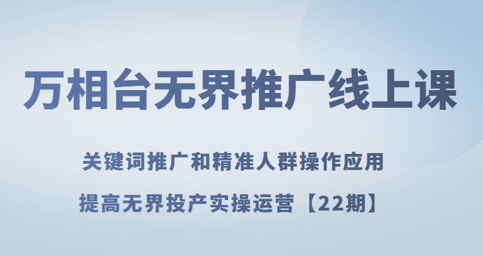 万相台无界推广线上课关键词推广和精准人群操作应用,提高无界投产实操运营【22期】-聚富社