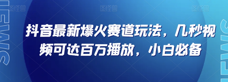 抖音最新爆火赛道玩法，几秒视频可达百万播放，小白必备（附素材）【揭秘】-聚富社