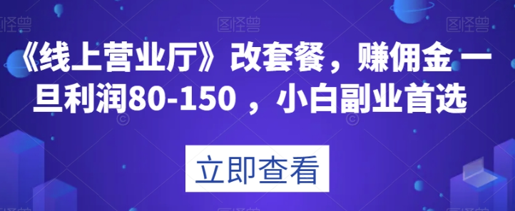 《线上营业厅》改套餐,赚佣金一旦利润80-150,小白副业首选【揭秘】-聚富社
