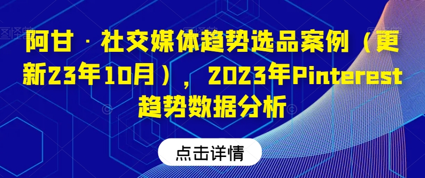 阿甘·社交媒体趋势选品案例(更新23年10月),2023年Pinterest趋势数据分析-聚富社