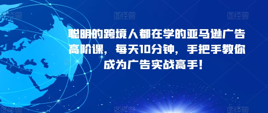 聪明的跨境人都在学的亚马逊广告高阶课，每天10分钟，手把手教你成为广告实战高手！-聚富社