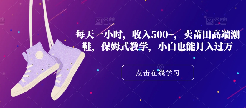每天一小时,收入500+,卖莆田高端潮鞋,保姆式教学,小白也能月入过万【揭秘】-聚富社