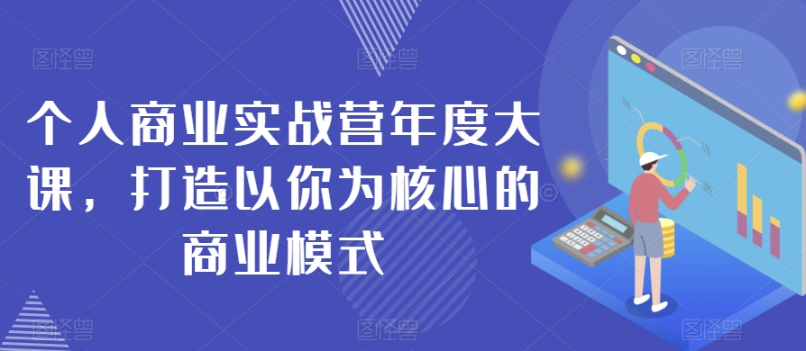 个人商业实战营年度大课,打造以你为核心的商业模式-聚富社