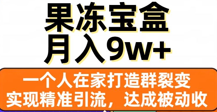 果冻宝盒,一个人在家打造群裂变,实现精准引流,达成被动收入,月入9w+-聚富社
