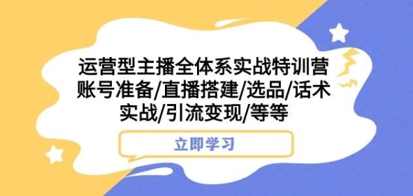 运营型主播全体系实战特训营,账号准备/直播搭建/选品/话术实战/引流变现/等等-聚富社