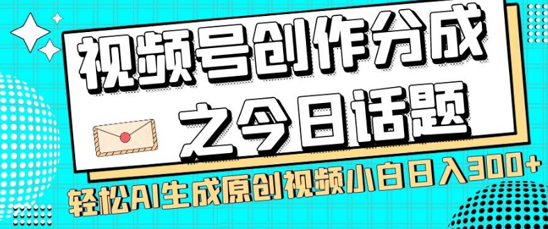 视频号创作分成之今日话题,两种方法,轻松AI生成原创视频,小白日入300+-聚富社