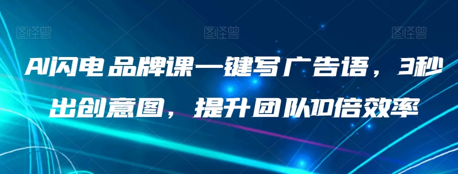 AI闪电品牌课一键写广告语,3秒出创意图,提升团队10倍效率-聚富社