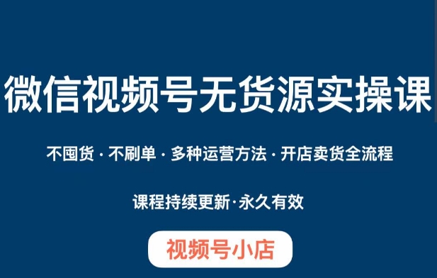 微信视频号小店无货源实操课程,不囤货·不刷单·多种运营方法·开店卖货全流程-聚富社