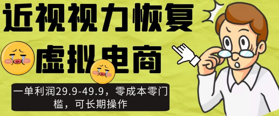 近视视力恢复虚拟电商,一单利润29.9-49.9,零成本零门槛,可长期操作【揭秘】-聚富社