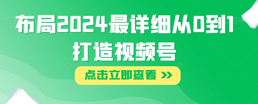 布局2024最详细从0到1打造视频号【揭秘】-聚富社