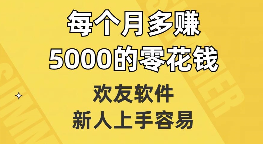欢友软件,新人上手容易,每个月多赚5000的零花钱【揭秘】-聚富社