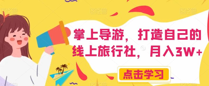 掌上导游,打造自己的线上旅行社,月入3W+【揭秘】-聚富社