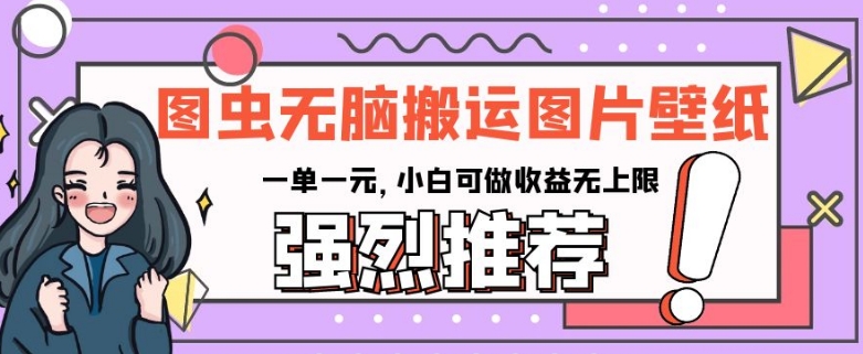 图虫无脑搬运图片壁纸,一单一元,小白可做收益无上限【揭秘】-聚富社