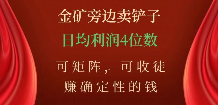 金矿旁边卖铲子,赚确定性的钱,可矩阵,可收徒,日均利润4位数【揭秘】-聚富社