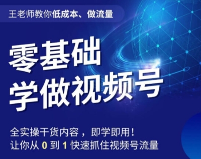 王老师教你低成本、做流量,零基础学做视频号,0-1快速抓住视频号流量-聚富社