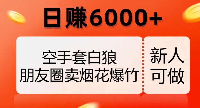 空手套白狼,朋友圈卖烟花爆竹,日赚6000+【揭秘】-聚富社