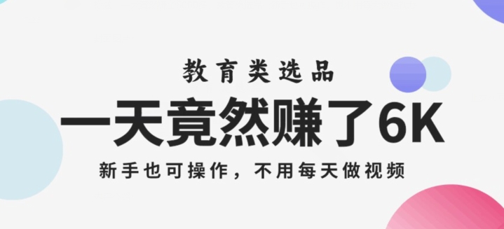 一天竟然赚了6000多,教育类选品,新手也可操作,更不用每天做短视频【揭秘】-聚富社