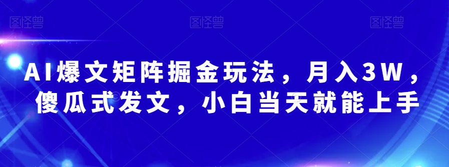 AI爆文矩阵掘金玩法,月入3W,傻瓜式发文,小白当天就能上手【揭秘】-聚富社