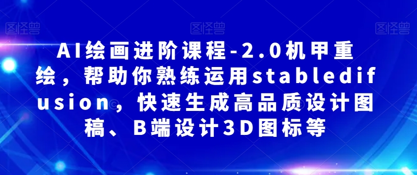 AI绘画进阶课程-2.0机甲重绘,帮助你熟练运用stabledifusion,快速生成高品质设计图稿、B端设计3D图标等-聚富社