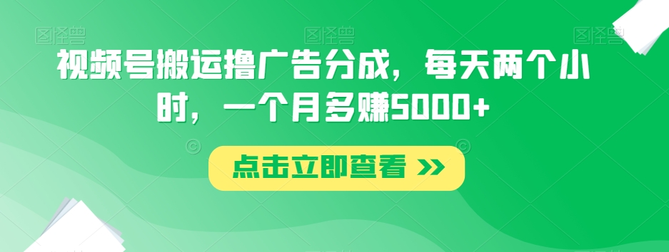 视频号搬运撸广告分成,每天两个小时,一个月多赚5000+-聚富社