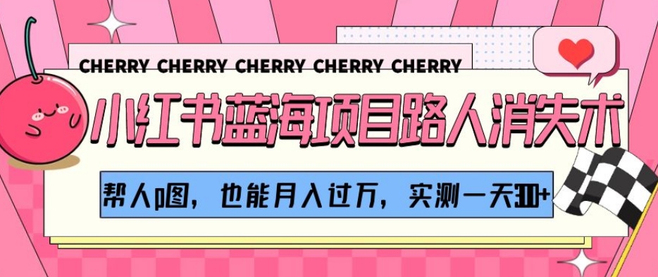 小红书蓝海项目路人消失术,帮人p图,也能月入过万,实测一天300+【揭秘】-聚富社
