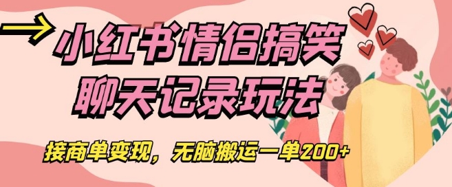 小红书情侣搞笑聊天记录玩法,接商单变现,无脑搬运一单200+【揭秘】-聚富社