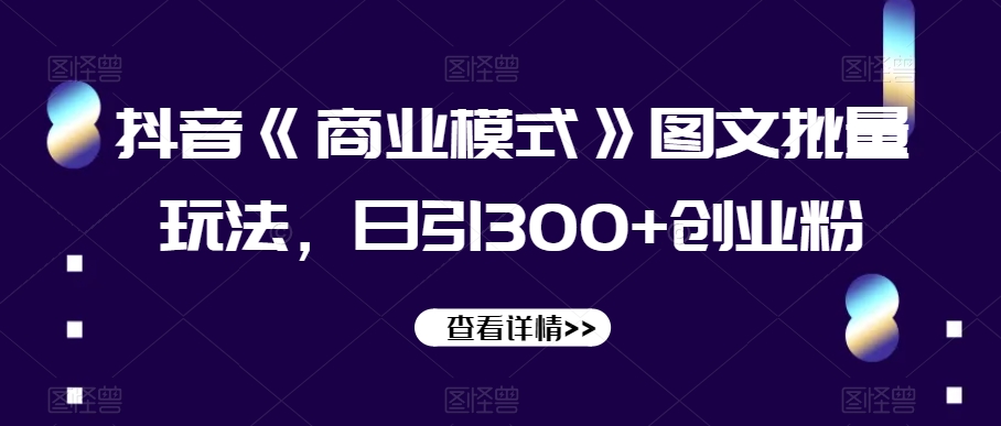 抖音《商业模式》图文批量玩法,日引300+创业粉【揭秘】-聚富社