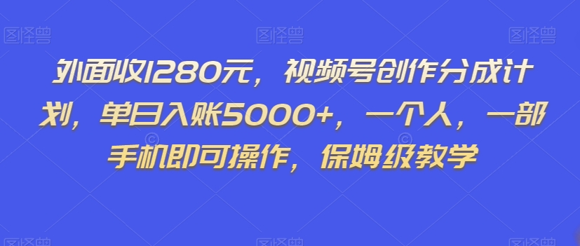 外面收1280元,视频号创作分成计划,单日入账5000+,一个人,一部手机即可操作,保姆级教学【揭秘】-聚富社