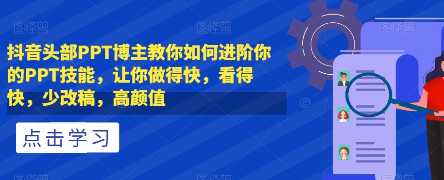 抖音头部PPT博主教你如何进阶你的PPT技能，让你做得快，看得快，少改稿，高颜值-聚富社
