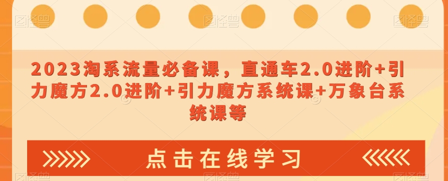 023淘系流量必备课，直通车2.0进阶+引力魔方2.0进阶+引力魔方系统课+万象台系统课等-聚富社