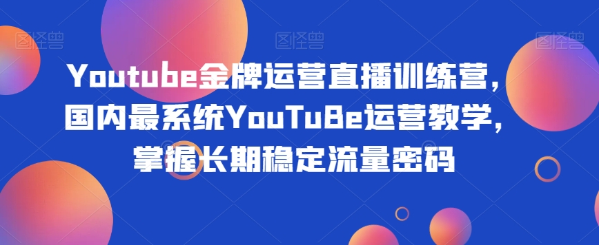 Youtube金牌运营直播训练营,国内最系统YouTuBe运营教学,掌握长期稳定流量密码-聚富社