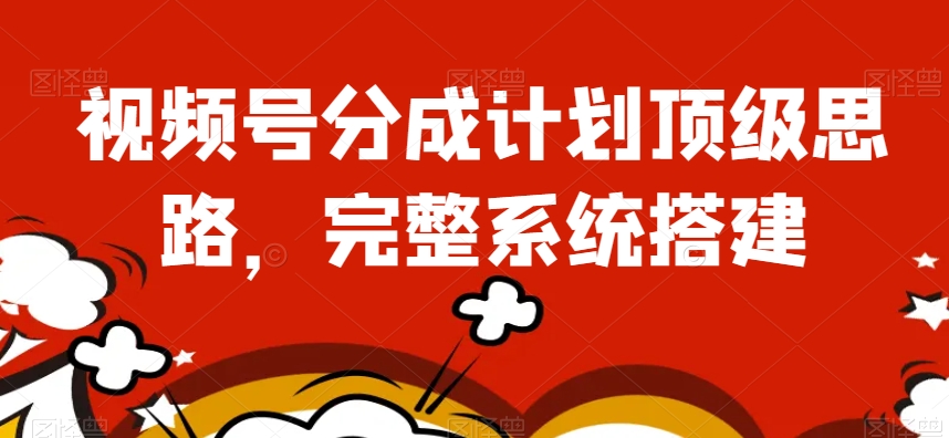视频号分成计划顶级思路，完整系统搭建【揭秘】-聚富社