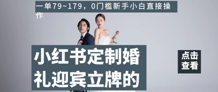 小红书定制婚礼迎宾立牌的项目,一单79~179,0门槛新手小白直接操作【揭秘】-聚富社